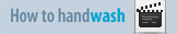 How to Hand Wash - click to open MPEG video instructions