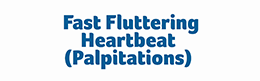 click to open Fast fluttering heartbeat (Palpitations) video